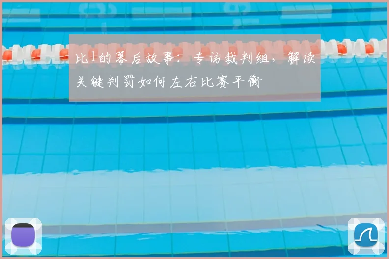 比1的幕后故事：专访裁判组，解读关键判罚如何左右比赛平衡