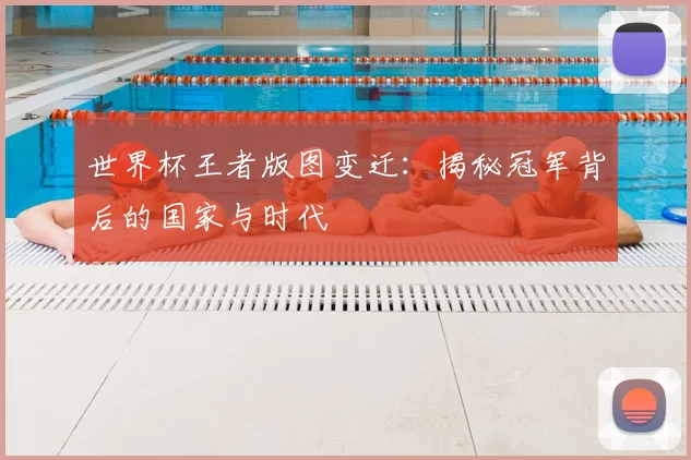 世界杯王者版图变迁:揭秘冠军背后的国家与时代