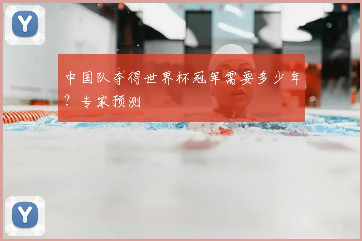 中国队夺得世界杯冠军需要多少年？专家预测