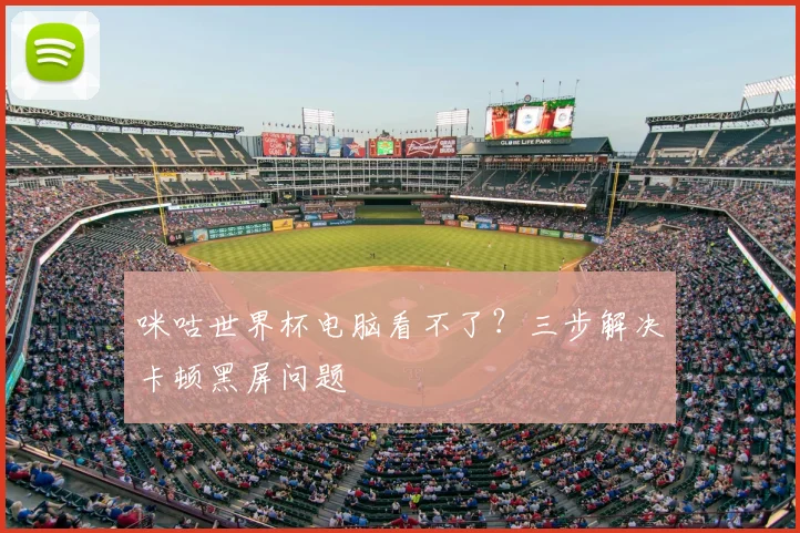 咪咕世界杯电脑看不了？三步解决卡顿黑屏问题
