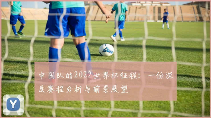 中国队的2022世界杯征程：一份深度赛程分析与前景展望