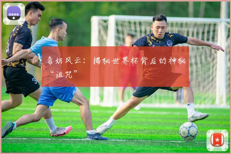毒奶风云：揭秘世界杯背后的神秘“诅咒”