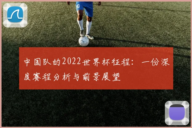 中国队的2022世界杯征程：一份深度赛程分析与前景展望