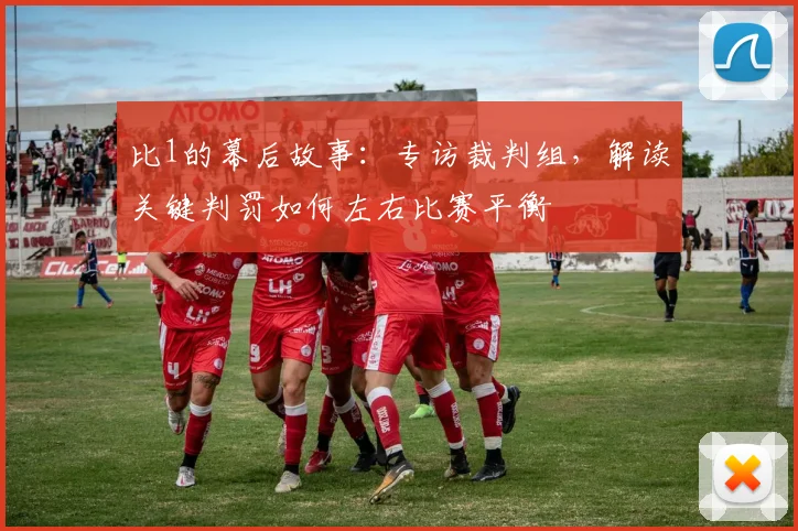 比1的幕后故事：专访裁判组，解读关键判罚如何左右比赛平衡