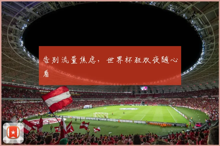 告别流量焦虑，世界杯狂欢夜随心看