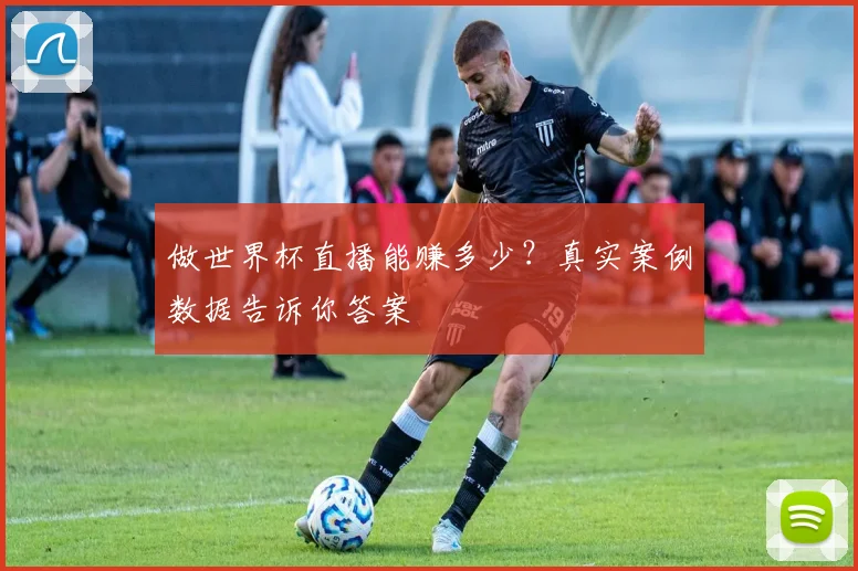 做世界杯直播能赚多少?真实案例数据告诉你答案