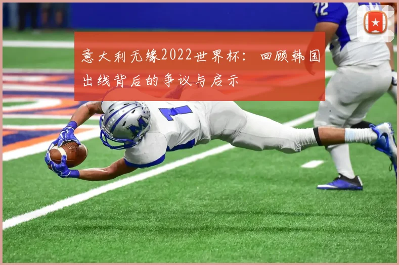 意大利无缘2022世界杯:回顾韩国出线背后的争议与启示