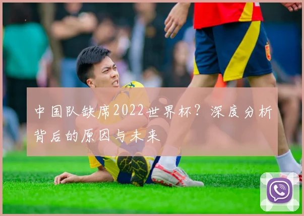 中国队缺席2022世界杯？深度分析背后的原因与未来
