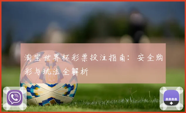 淘宝世界杯彩票投注指南:安全购彩与玩法全解析