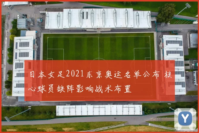 日本女足2021东京奥运名单公布 核心球员缺阵影响战术布置