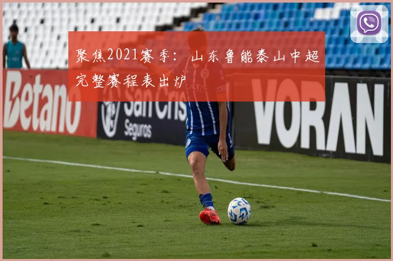 聚焦2021赛季：山东鲁能泰山中超完整赛程表出炉