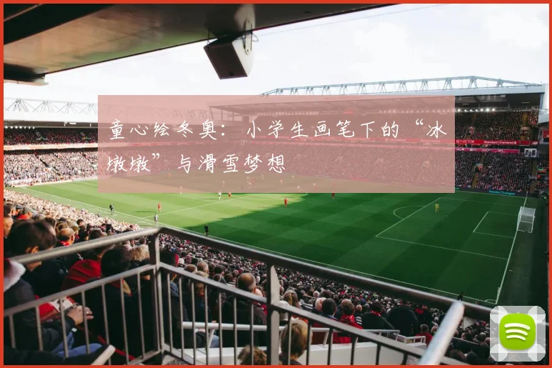 童心绘冬奥：小学生画笔下的“冰墩墩”与滑雪梦想